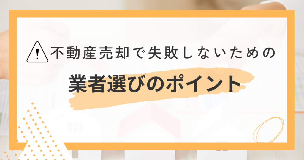 不動産売却で失敗しないための業者選びのポイント