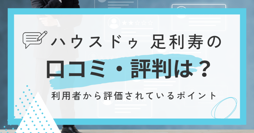 ハウスドゥ 足利寿の口コミ・評判は?利用者から評価されているポイント