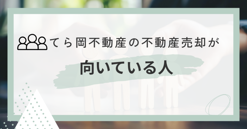 てら岡不動産での不動産売却が向いている人